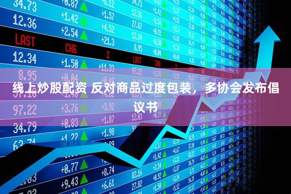 線上炒股配資 反對商品過度包裝，多協(xié)會發(fā)布倡議書
