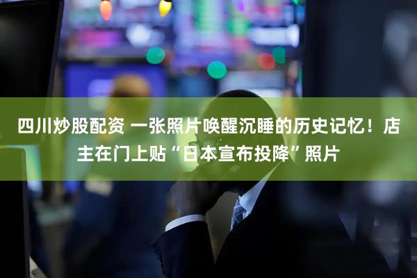 四川炒股配資 一張照片喚醒沉睡的歷史記憶！店主在門上貼“日本宣布投降”照片