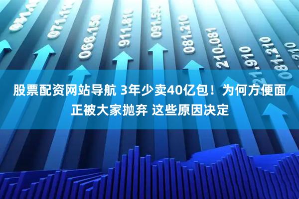 股票配資網站導航 3年少賣40億包！為何方便面正被大家拋棄 這些原因決定