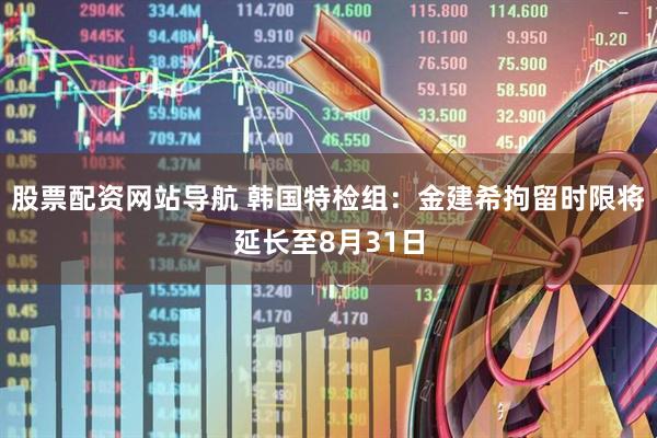 股票配資網站導航 韓國特檢組：金建希拘留時限將延長至8月31日