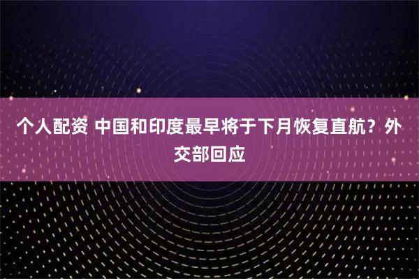 個人配資 中國和印度最早將于下月恢復直航？外交部回應