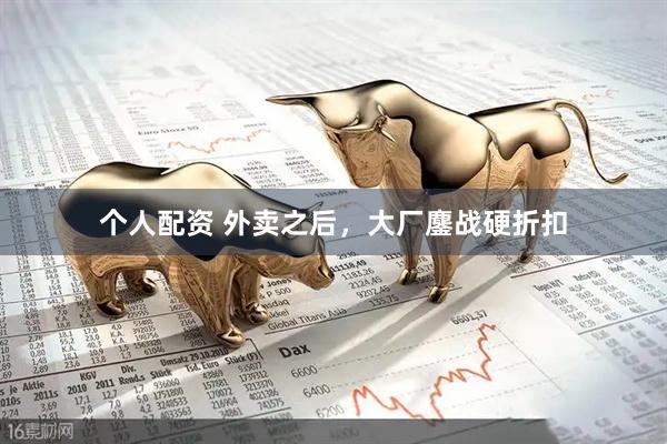 個人配資 外賣之后，大廠鏖戰(zhàn)硬折扣